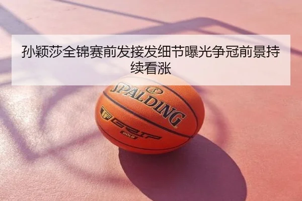 孙颖莎全锦赛前发接发细节曝光争冠前景持续看涨