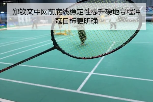 郑钦文中网前底线稳定性提升硬地赛程冲冠目标更明确